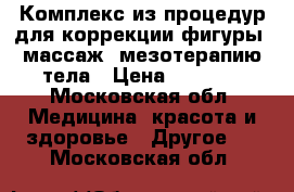 Комплекс из процедур для коррекции фигуры: массаж, мезотерапию тела › Цена ­ 1 500 - Московская обл. Медицина, красота и здоровье » Другое   . Московская обл.